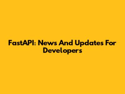FastAPI: News And Updates For Developers