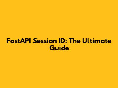 FastAPI Session ID: The Ultimate Guide