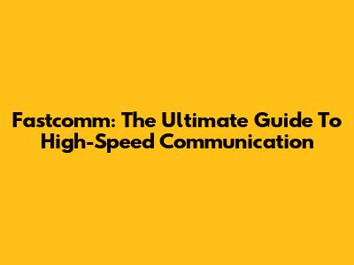 Fastcomm: The Ultimate Guide To High-Speed Communication