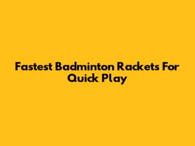 Fastest Badminton Rackets For Quick Play