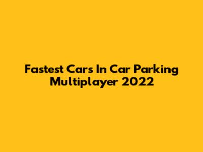 Fastest Cars In Car Parking Multiplayer 2022