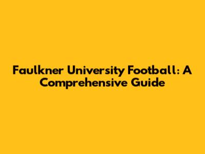 Faulkner University Football: A Comprehensive Guide