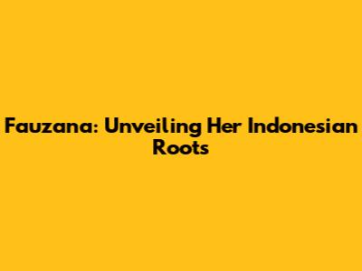 Fauzana: Unveiling Her Indonesian Roots