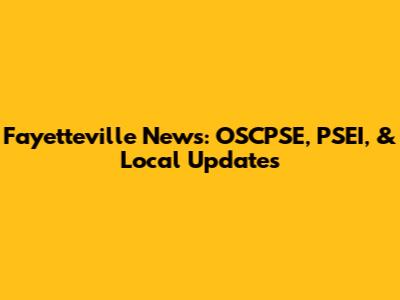 Fayetteville News: OSCPSE, PSEI, & Local Updates