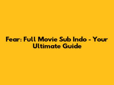 Fear: Full Movie Sub Indo - Your Ultimate Guide