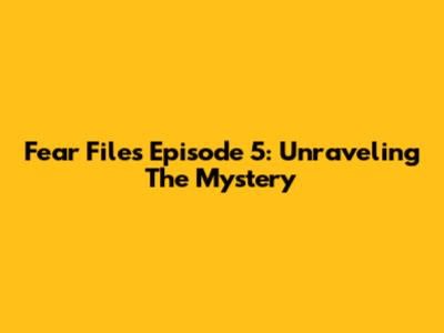 Fear Files Episode 5: Unraveling The Mystery