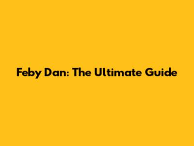 Feby Dan: The Ultimate Guide