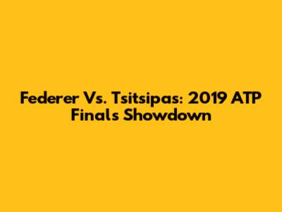 Federer Vs. Tsitsipas: 2019 ATP Finals Showdown