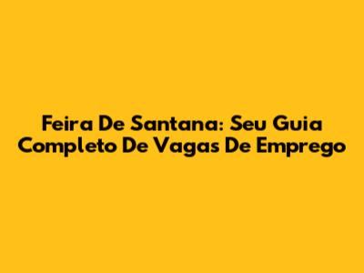 Feira De Santana: Seu Guia Completo De Vagas De Emprego