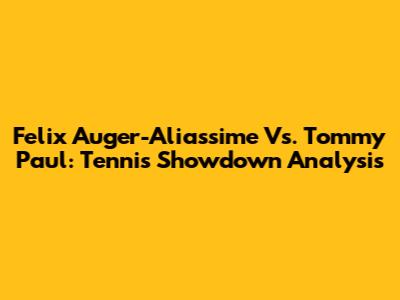 Felix Auger-Aliassime Vs. Tommy Paul: Tennis Showdown Analysis