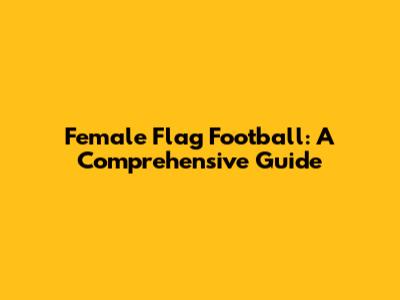 Female Flag Football: A Comprehensive Guide