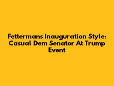 Fetterman's Inauguration Style: Casual Dem Senator At Trump Event