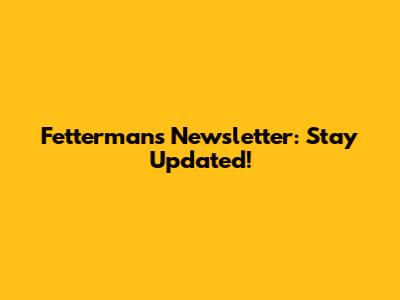 Fetterman's Newsletter: Stay Updated!