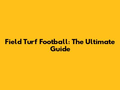 Field Turf Football: The Ultimate Guide