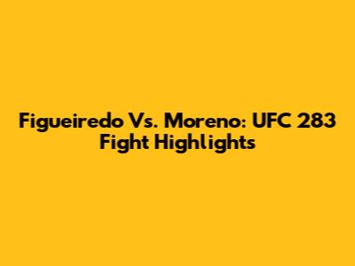 Figueiredo Vs. Moreno: UFC 283 Fight Highlights