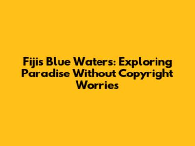 Fiji's Blue Waters: Exploring Paradise Without Copyright Worries