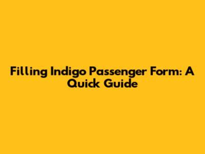 Filling Indigo Passenger Form: A Quick Guide