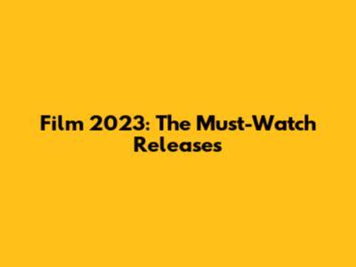 Film 2023: The Must-Watch Releases