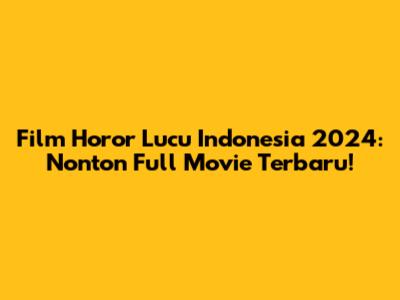 Film Horor Lucu Indonesia 2024: Nonton Full Movie Terbaru!