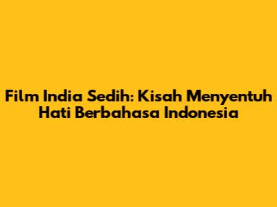 Film India Sedih: Kisah Menyentuh Hati Berbahasa Indonesia