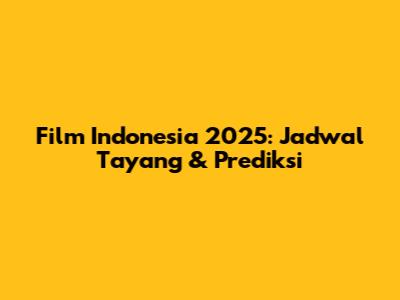 Film Indonesia 2025: Jadwal Tayang & Prediksi