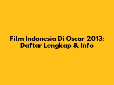 Film Indonesia Di Oscar 2013: Daftar Lengkap & Info