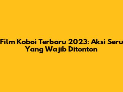 Film Koboi Terbaru 2023: Aksi Seru Yang Wajib Ditonton