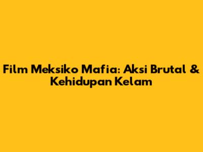 Film Meksiko Mafia: Aksi Brutal & Kehidupan Kelam