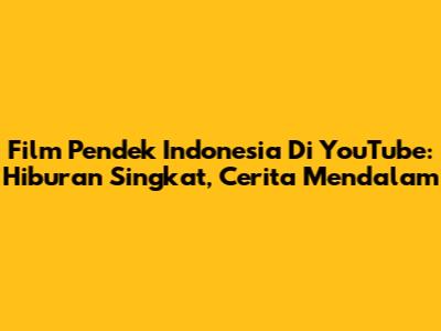 Film Pendek Indonesia Di YouTube: Hiburan Singkat, Cerita Mendalam