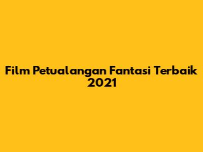 Film Petualangan Fantasi Terbaik 2021