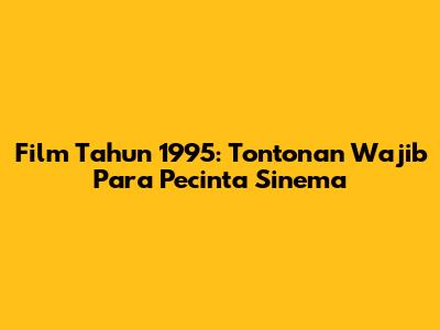 Film Tahun 1995: Tontonan Wajib Para Pecinta Sinema