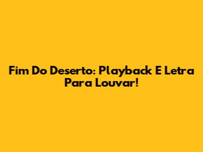 Fim Do Deserto: Playback E Letra Para Louvar!