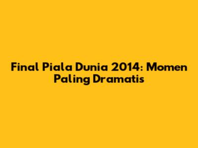 Final Piala Dunia 2014: Momen Paling Dramatis