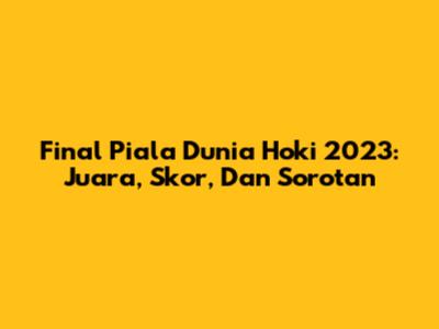 Final Piala Dunia Hoki 2023: Juara, Skor, Dan Sorotan