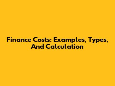 Finance Costs: Examples, Types, And Calculation