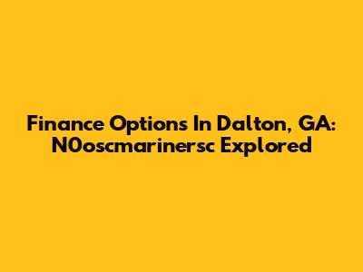 Finance Options In Dalton, GA: N0oscmarinersc Explored