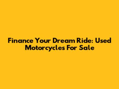 Finance Your Dream Ride: Used Motorcycles For Sale
