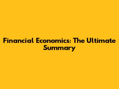 Financial Economics: The Ultimate Summary