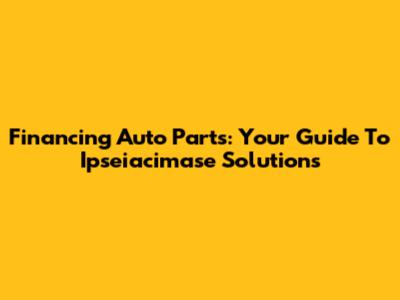 Financing Auto Parts: Your Guide To Ipseiacimase Solutions