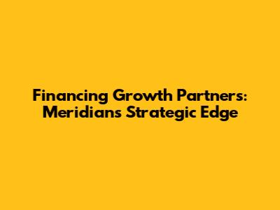 Financing Growth Partners: Meridian's Strategic Edge