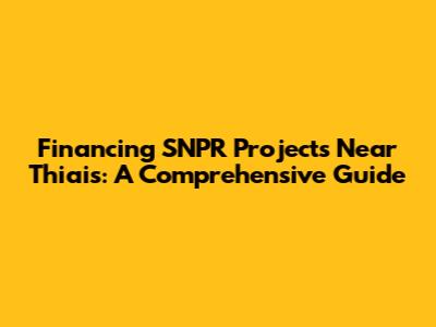 Financing SNPR Projects Near Thiais: A Comprehensive Guide