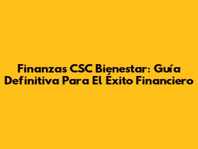 Finanzas CSC Bienestar: Guía Definitiva Para El Éxito Financiero