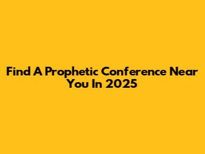 Find A Prophetic Conference Near You In 2025