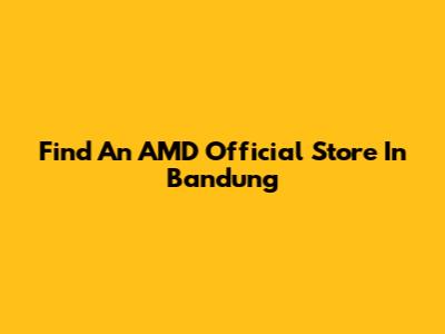 Find An AMD Official Store In Bandung