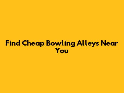 Find Cheap Bowling Alleys Near You