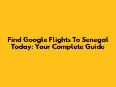 Find Google Flights To Senegal Today: Your Complete Guide