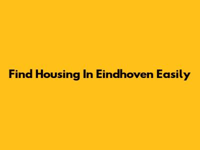 Find Housing In Eindhoven Easily