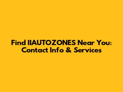 Find IIAUTOZONES Near You: Contact Info & Services