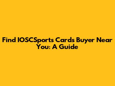Find IOSCSports Cards Buyer Near You: A Guide