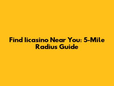 Find Iicasino Near You: 5-Mile Radius Guide